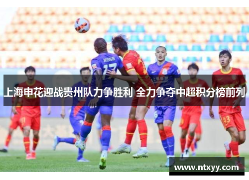 上海申花迎战贵州队力争胜利 全力争夺中超积分榜前列