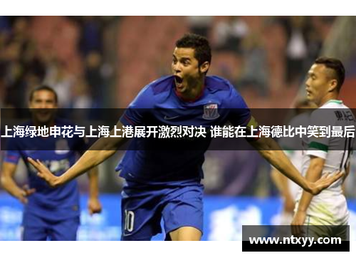 上海绿地申花与上海上港展开激烈对决 谁能在上海德比中笑到最后