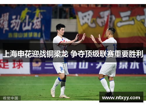 上海申花迎战铜梁龙 争夺顶级联赛重要胜利