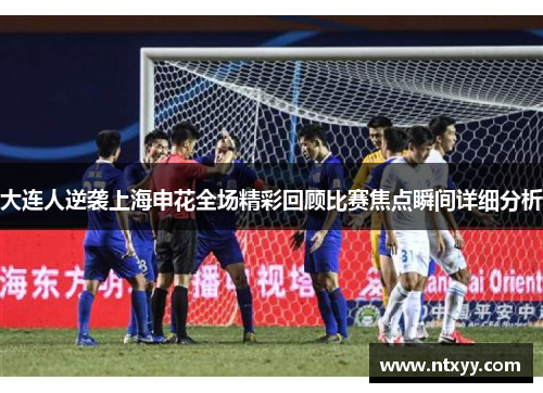 大连人逆袭上海申花全场精彩回顾比赛焦点瞬间详细分析