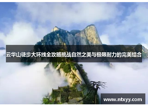 云华山徒步大环线全攻略挑战自然之美与极限耐力的完美结合