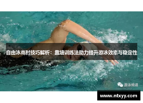 自由泳高肘技巧解析：靠墙训练法助力提升游泳效率与稳定性