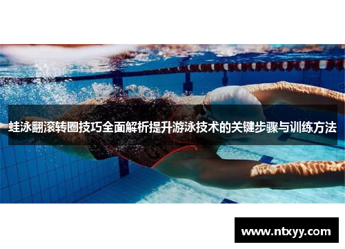 蛙泳翻滚转圈技巧全面解析提升游泳技术的关键步骤与训练方法