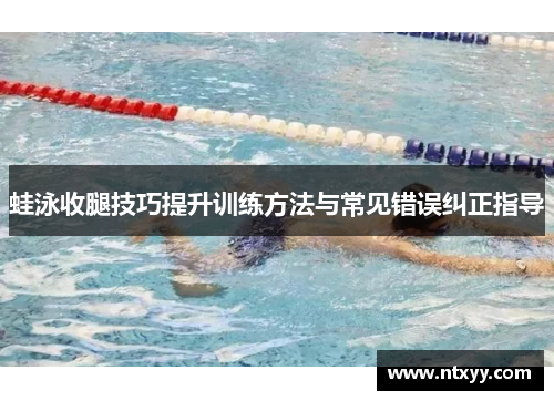 蛙泳收腿技巧提升训练方法与常见错误纠正指导