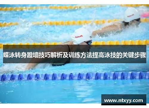 蝶泳转身蹬墙技巧解析及训练方法提高泳技的关键步骤