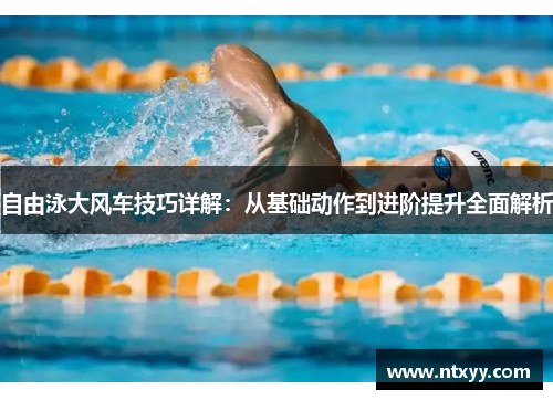 自由泳大风车技巧详解：从基础动作到进阶提升全面解析