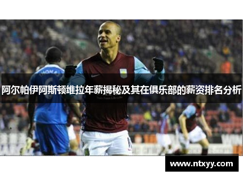阿尔帕伊阿斯顿维拉年薪揭秘及其在俱乐部的薪资排名分析